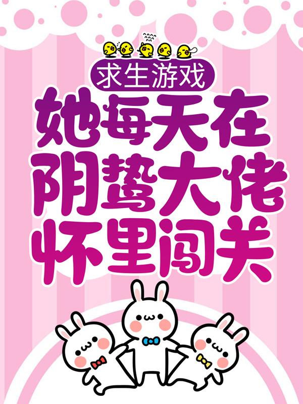 边落木萧萧小说《求生游戏：她每天在阴鸷大佬怀里闯关》免费阅读