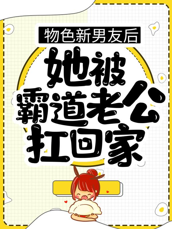 完整版《物色新男友后，她被霸道老公扛回家》免费阅读