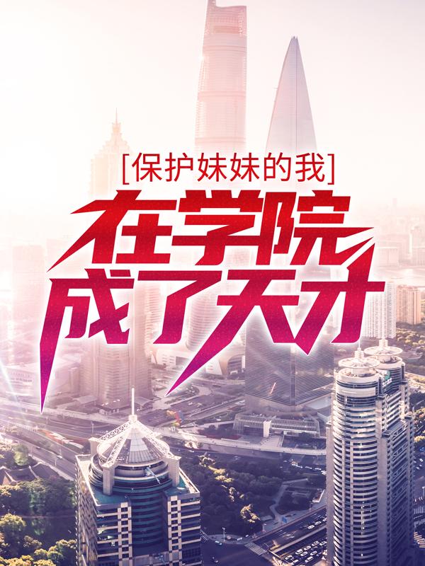 保护妹妹的我，在学院成了天才钟元王猛能者在线全文免费阅读