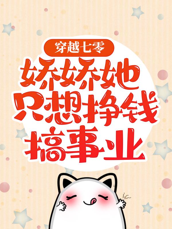 穿越七零，娇娇她只想挣钱搞事业七七北荷顾北珩二宝，穿越七零，娇娇她只想挣钱搞事业在线无弹窗阅读