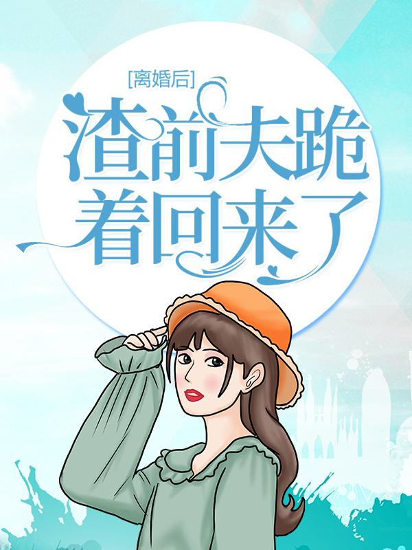 《离婚后：渣前夫跪着回来了》全集免费在线阅读（白兰来人）-够力荐小说推荐网