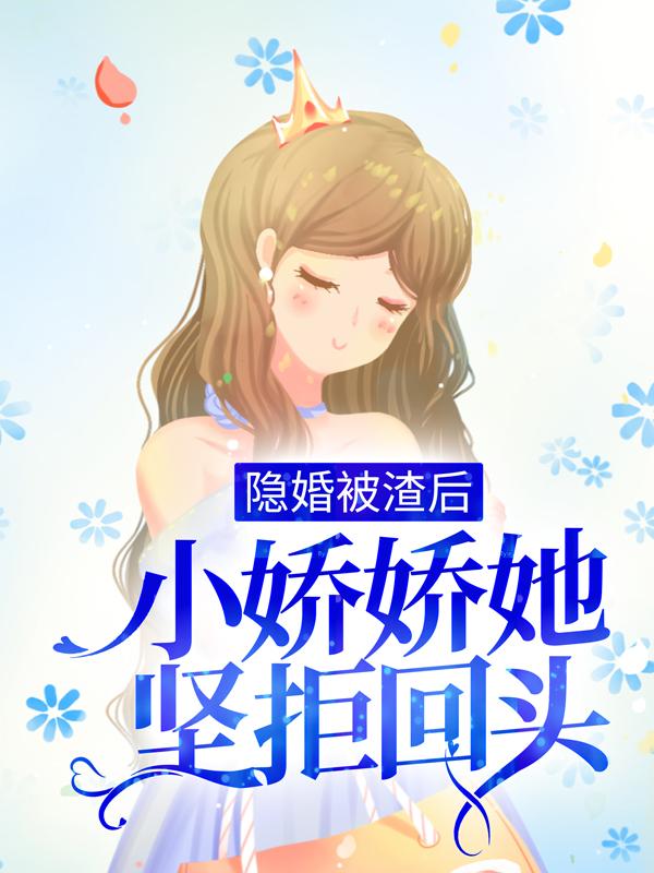 隐婚被渣后，小娇娇她坚拒回头最新章节，隐婚被渣后，小娇娇她坚拒回头免费阅读