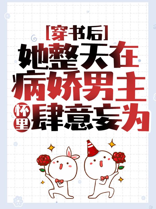 穿书后，她整天在病娇男主怀里肆意妄为小说，穿书后，她整天在病娇男主怀里肆意妄为在线阅读