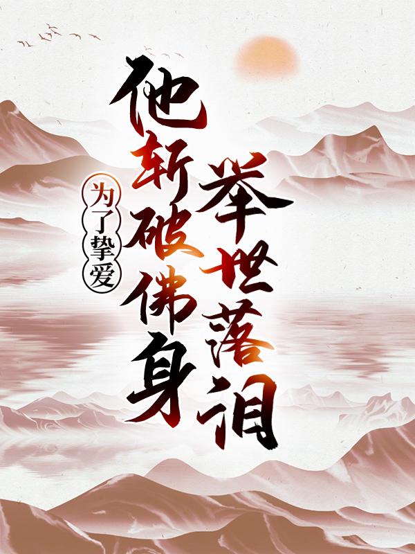已完结小说《为了挚爱，他斩破佛身，举世落泪》全文免费阅读