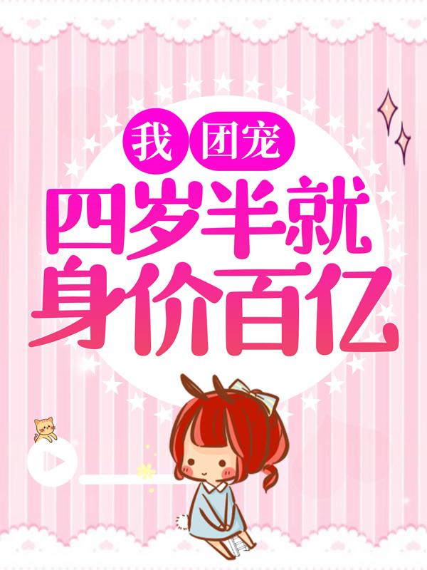 我，团宠，四岁半就身价百亿！小说，我，团宠，四岁半就身价百亿！在线阅读