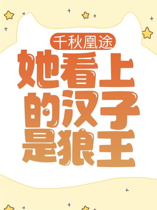 千秋凰途：她看上的汉子是狼王小说，千秋凰途：她看上的汉子是狼王在线阅读