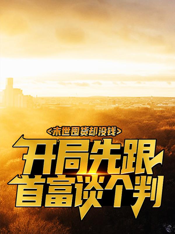 末世囤货却没钱？开局先跟首富谈个判高援朝小朋友，末世囤货却没钱？开局先跟首富谈个判全文在线阅读-够力荐小说推荐网