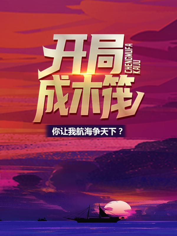 小说《开局成木筏，你让我航海争天下？》全文阅读-优文网
