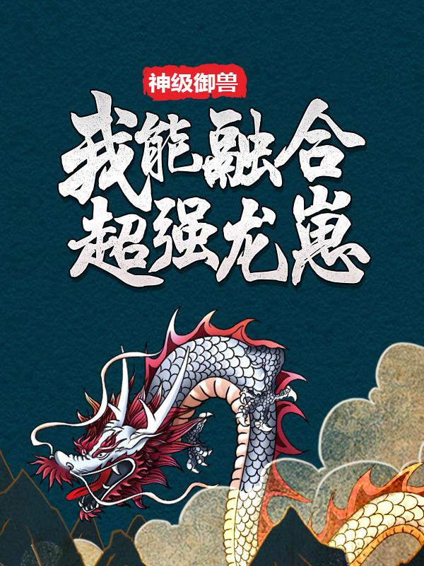 完整版《神级御兽：我能融合超强龙崽》章节目录在线阅读