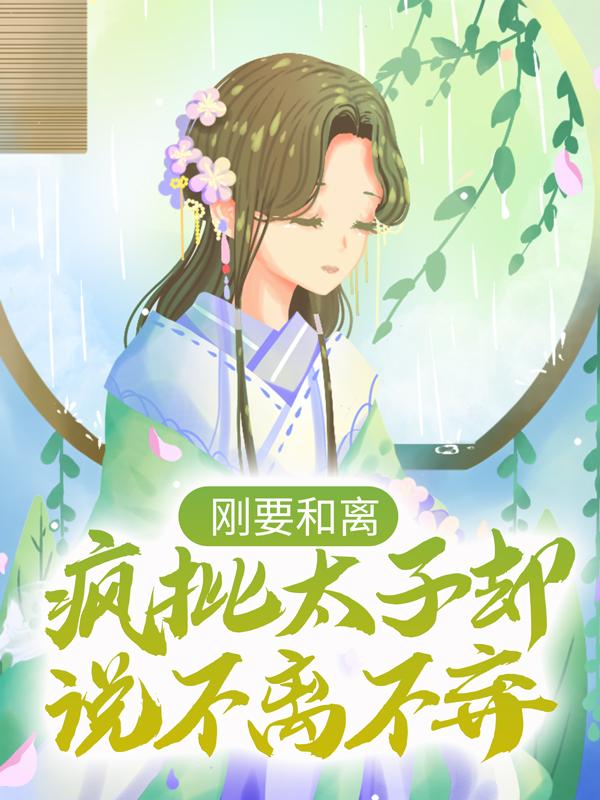 求《刚要和离，疯批太子却说不离不弃》小说免费阅读资源