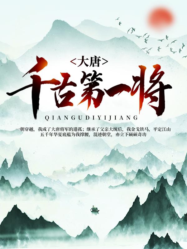 大唐：千古第一将免费阅读，大唐：千古第一将全文在线阅读