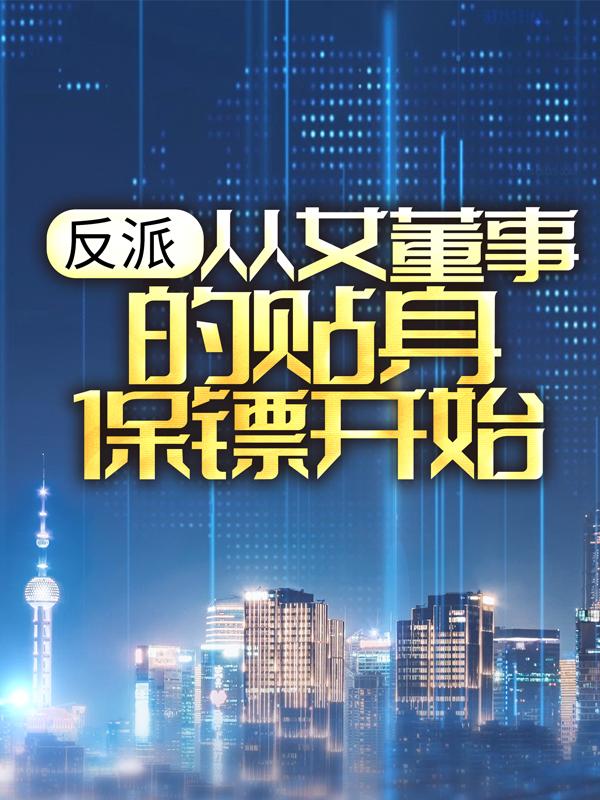 反派：从女董事的贴身保镖开始免费阅读，反派：从女董事的贴身保镖开始楚歌柳艳茹-书格格