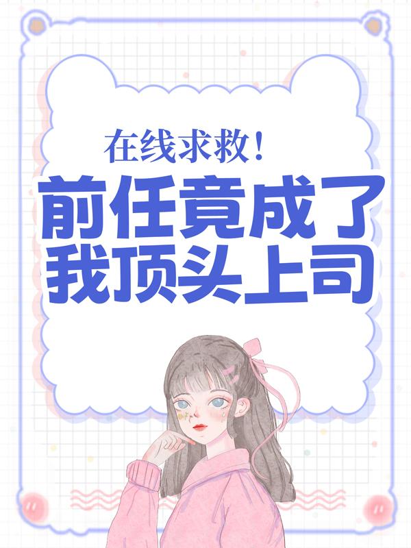 在线求救！前任竟成了我顶头上司最新章节，在线求救！前任竟成了我顶头上司全文在线阅读