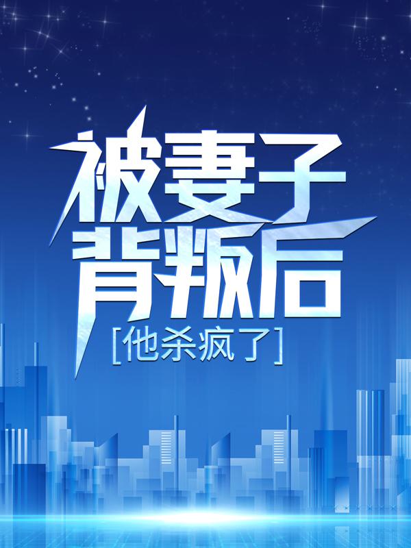 完整版《被妻子背叛后，他杀疯了！》全文阅读