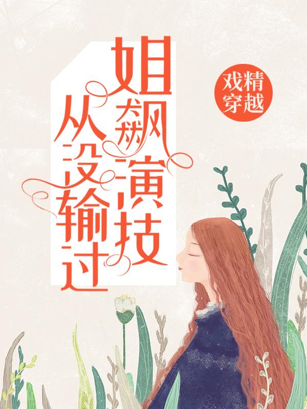 戏精穿越：姐飙演技从没输过小说，戏精穿越：姐飙演技从没输过在线阅读