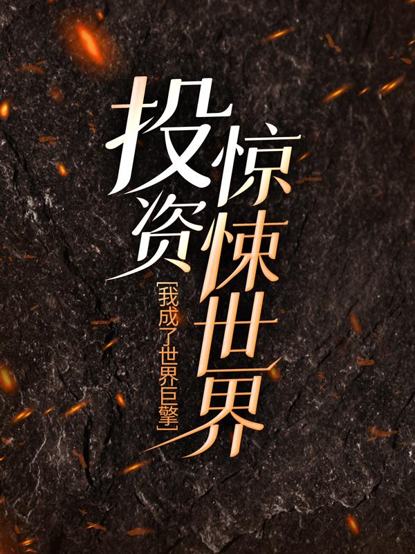投资惊悚世界，我成了世界巨擎小说阅读，投资惊悚世界，我成了世界巨擎完整版