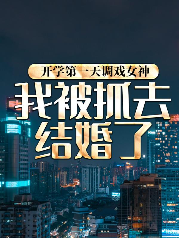 开学第一天调戏女神，我被抓去结婚了免费阅读，开学第一天调戏女神，我被抓去结婚了章节目录