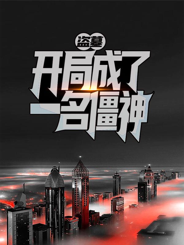 《盗墓：开局成了一名僵神》小说大结局免费试读 古穆丫头老头小说