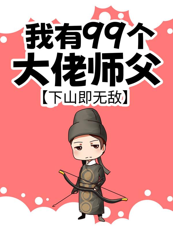 我有99个大佬师父，下山即无敌韩金龙韩月，我有99个大佬师父，下山即无敌小说免费阅读