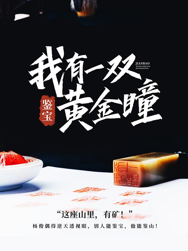 鉴宝：我有一双黄金瞳免费阅读，鉴宝：我有一双黄金瞳杨俊舒雨晴-优文网