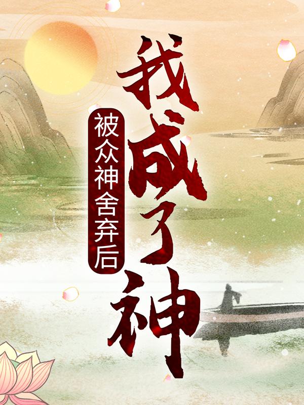 被众神舍弃后，我成了神首领队长在线全文免费阅读