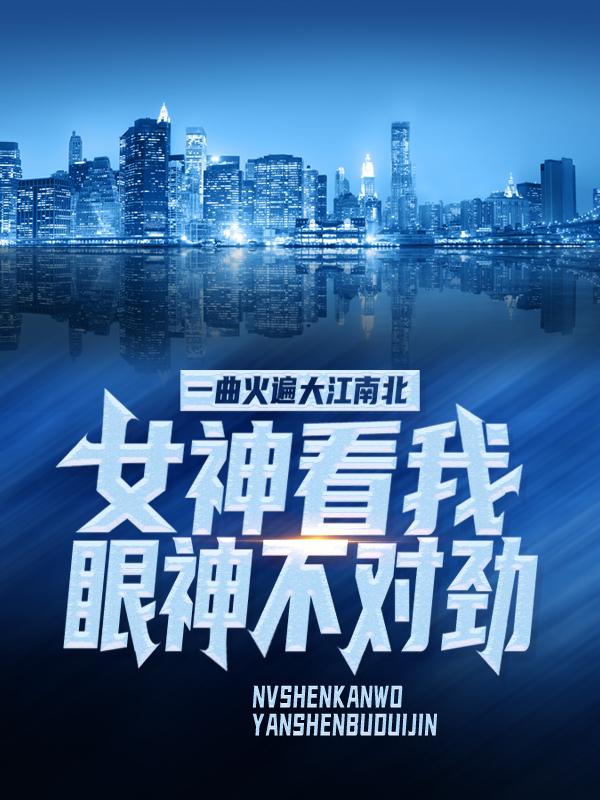 完整版《一曲火遍大江南北，女神看我眼神不对劲》全文阅读-经典文学