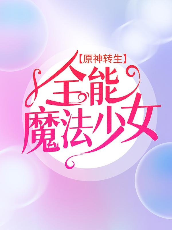 凤儿诺艾尔艾琳小说叫什么（原神转生：全能魔法少女免费阅读）