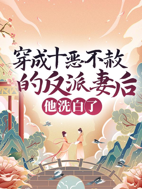 穿成十恶不赦的反派妻后，他洗白了孙林氏崔晚棠孙兴，穿成十恶不赦的反派妻后，他洗白了最新章节