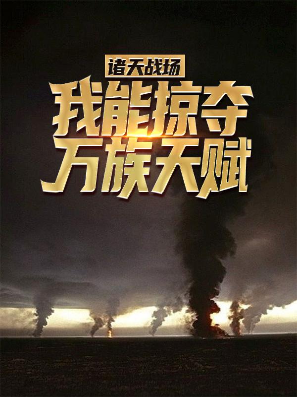 《诸天战场，我能掠夺万族天赋！》小说全文在线试读，《诸天战场，我能掠夺万族天赋！》最新章节目录