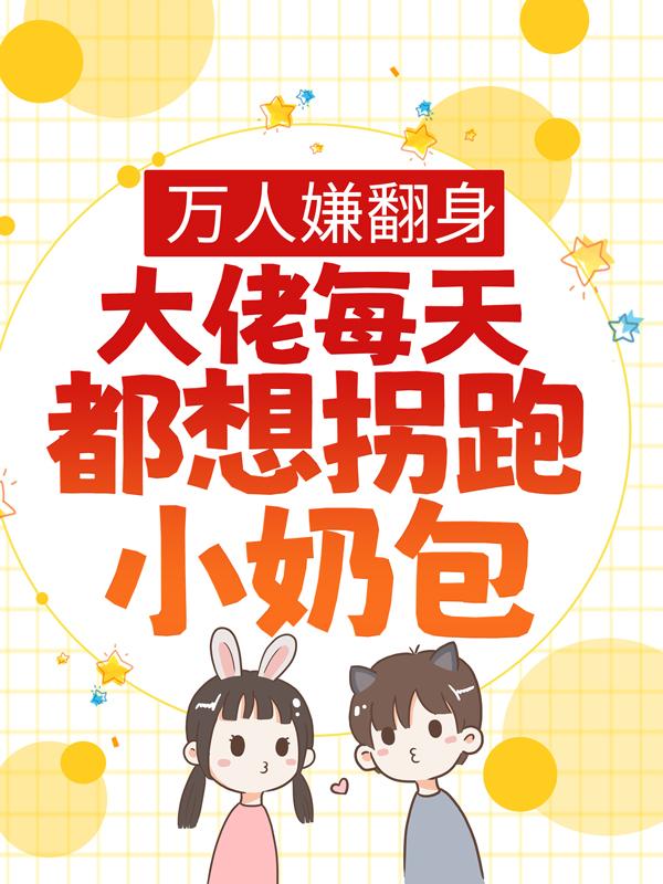 《万人嫌翻身：大佬每天都想拐跑小奶包》小说主角安安左壹左安安全文章节免费在线阅读