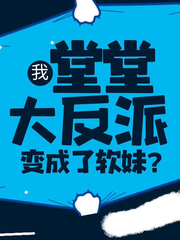 我，堂堂大反派，变成了软妹？小说，我，堂堂大反派，变成了软妹？韩天睿韩素素