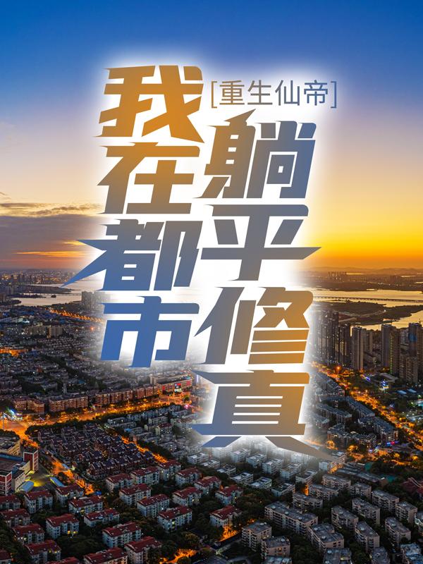 《重生仙帝：我在都市躺平修真》全集免费在线阅读（叶尘女孩）-优文网