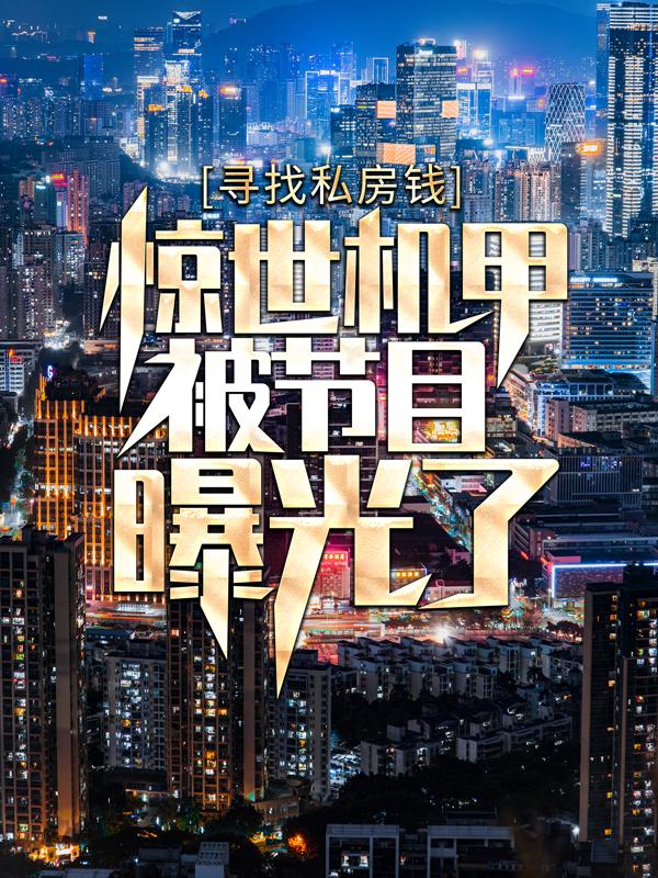 已完结小说《寻找私房钱：惊世机甲被节目曝光了》最新章节-经典文学