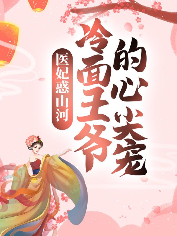 小说《医妃惑山河：冷面王爷的心尖宠》在线全文阅读