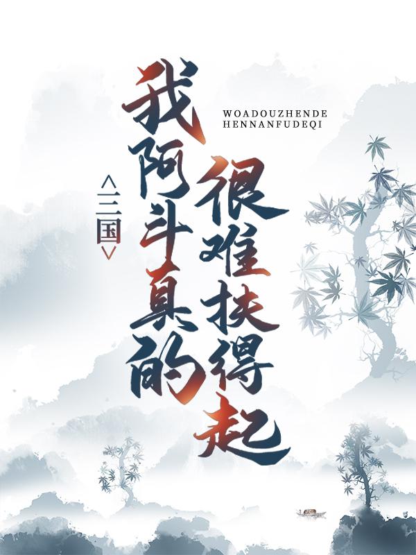 三国：我阿斗，真的很难扶得起（刘备诸葛亮）在线免费阅读