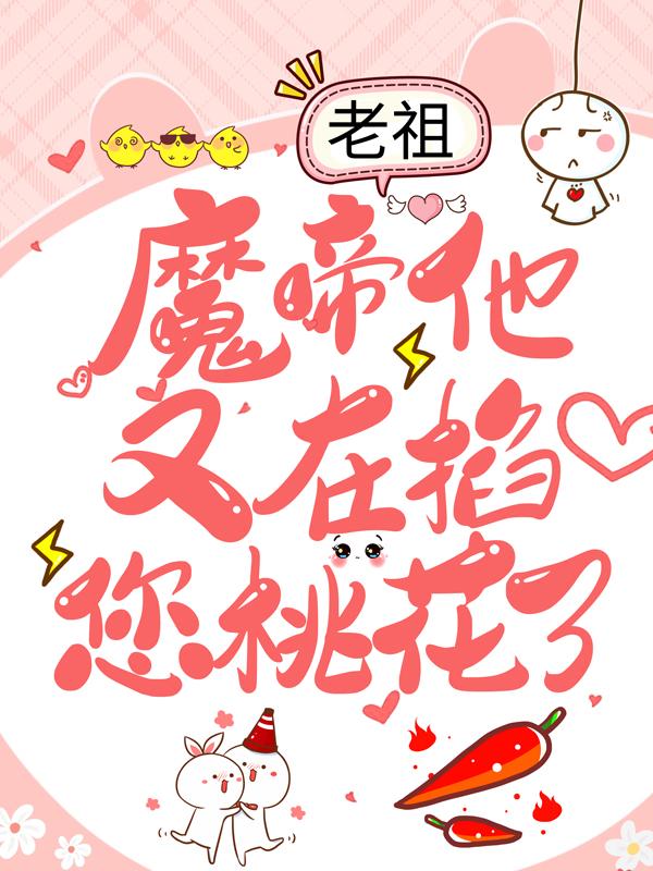 主人公云初慕小七王安小说老祖，魔帝他又在掐您桃花了在线全文阅读