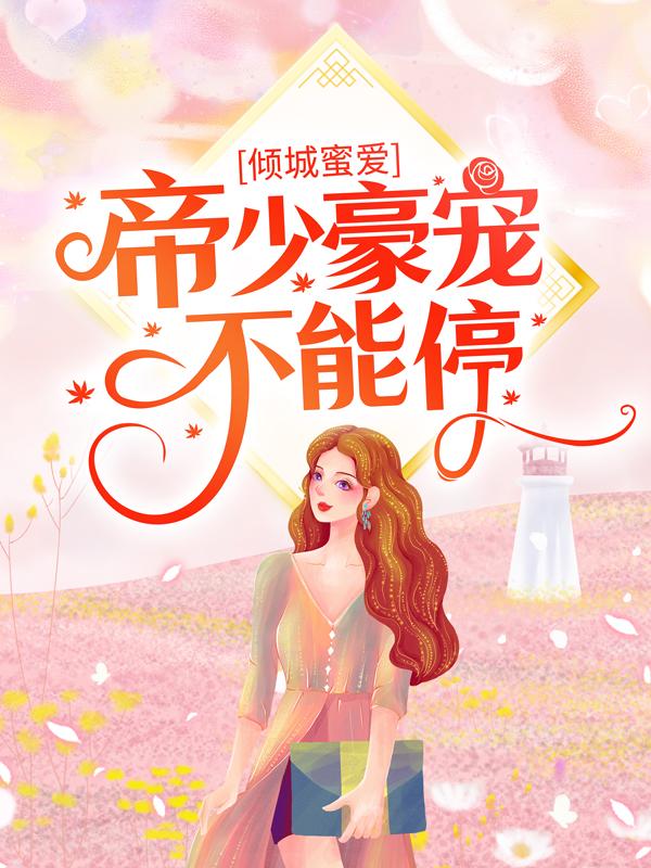 倾城蜜爱：帝少豪宠不能停小说免费资源，倾城蜜爱：帝少豪宠不能停在线阅读