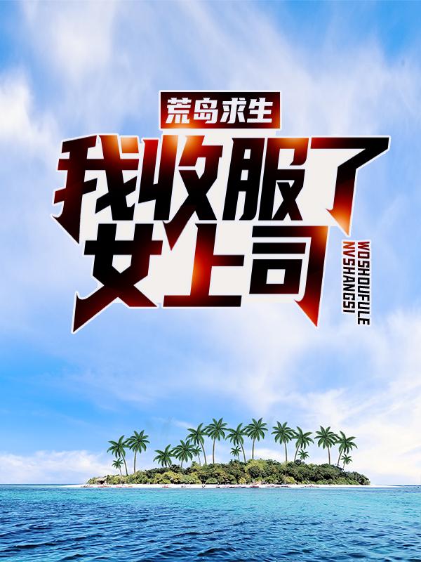 小说《荒岛求生：我收服了女上司》全文免费阅读-优文网