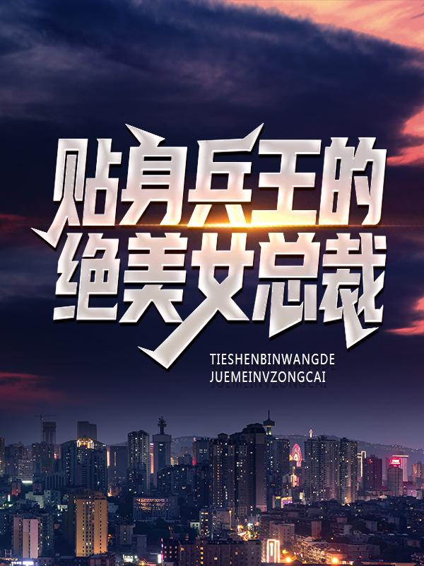 贴身兵王的绝美女总裁小说，贴身兵王的绝美女总裁秦渊林熙