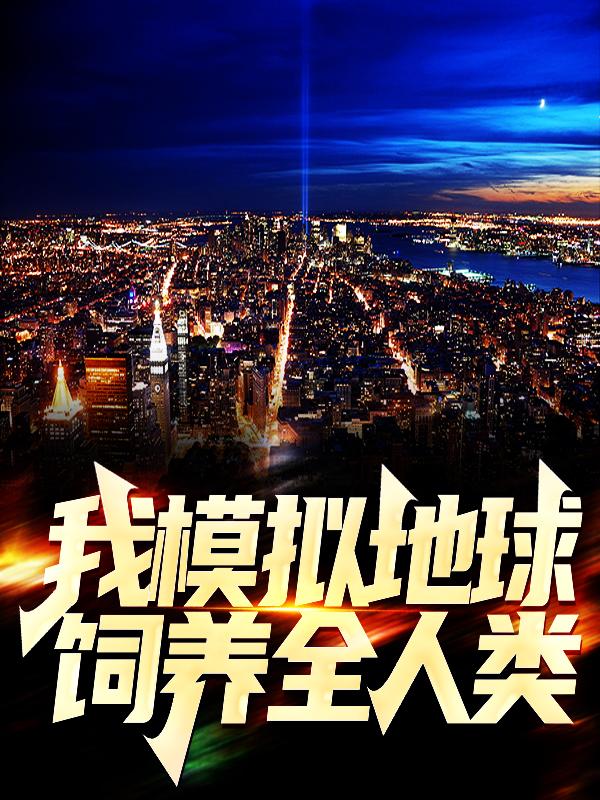 觉醒后，我模拟地球饲养全人类小说阅读，觉醒后，我模拟地球饲养全人类完整版-经典文学