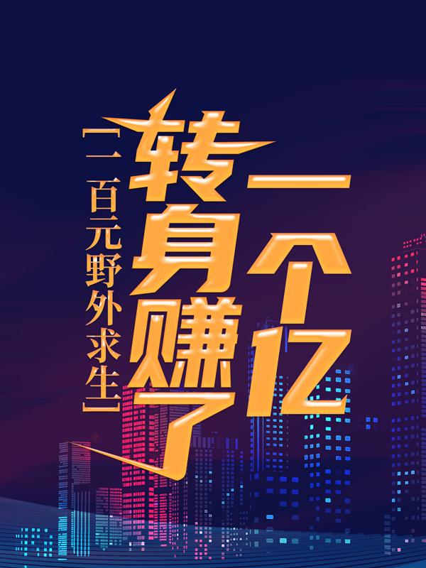 《一百元野外求生，转身赚了一个亿》小说章节列表免费试读，小孩小说在线阅读-经典文学