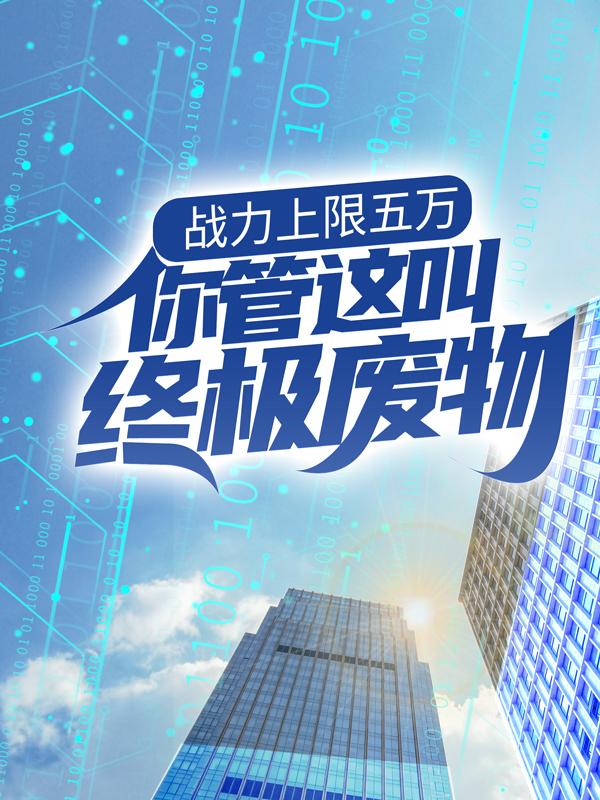 战力上限五万，你管这叫终极废物？脩秦奋东城卫，战力上限五万，你管这叫终极废物？在线无弹窗阅读