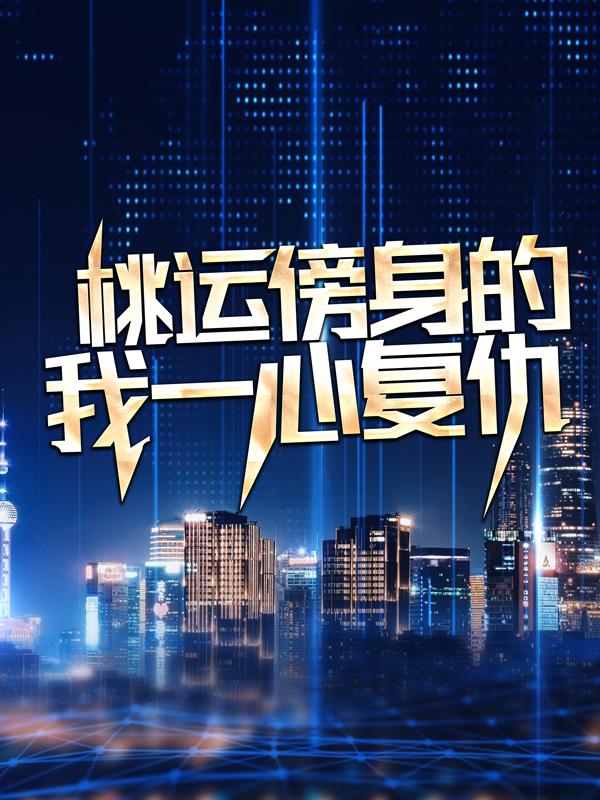 小说《桃运傍身的我一心复仇》全文免费阅读