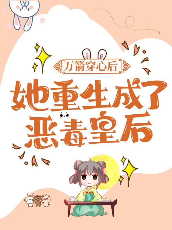 万箭穿心后，她重生成了恶毒皇后最新章节，万箭穿心后，她重生成了恶毒皇后全文在线阅读