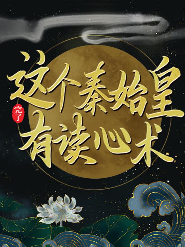 完了，这个秦始皇有读心术小说，完了，这个秦始皇有读心术最新章节