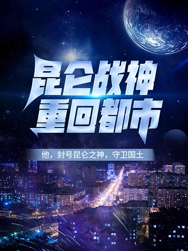 完整版《昆仑战神重回都市》章节目录在线阅读