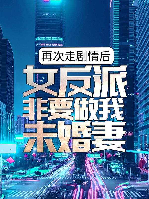 求再次走剧情后，女反派非要做我未婚妻小说免费资源-经典文学