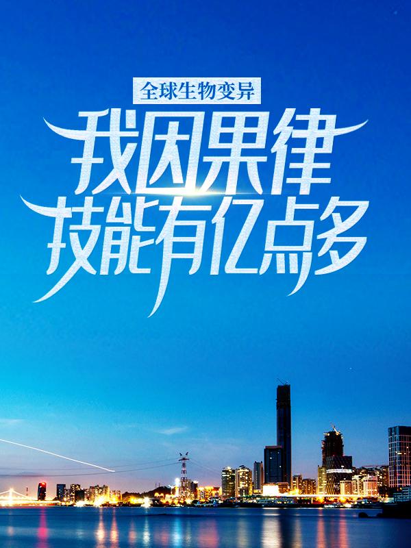 完整版《全球生物变异，我因果律技能有亿点多》章节目录在线阅读-优文网