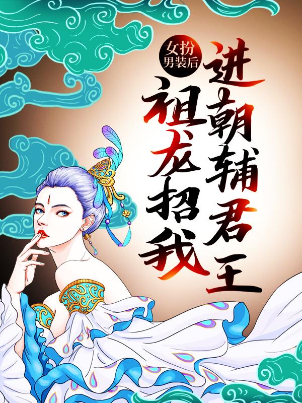 小说《女扮男装后，祖龙招我进朝辅君王》全文免费阅读