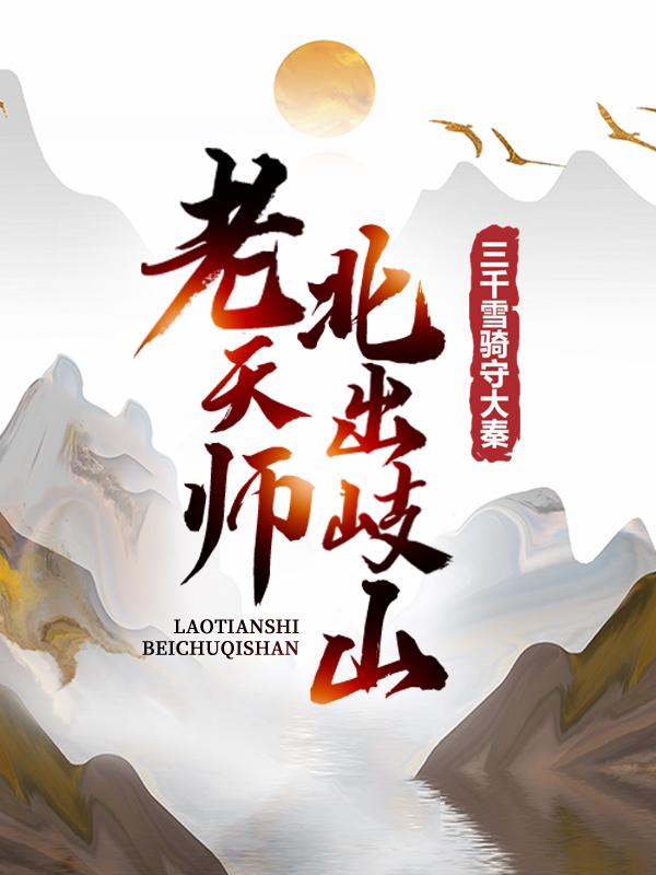 《老天师北出岐山，三千雪骑守大秦》小说全文在线试读，《老天师北出岐山，三千雪骑守大秦》最新章节目录